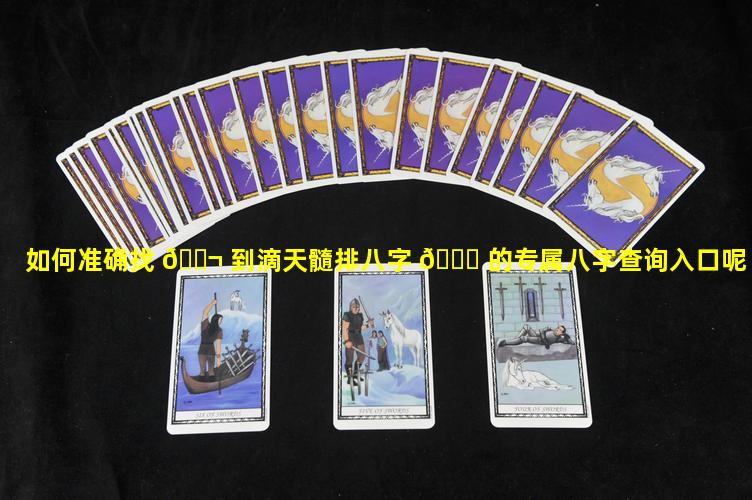 如何准确找 🐬 到滴天髓排八字 🐎 的专属八字查询入口呢